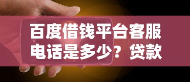 百度借钱平台客服电话是多少？贷款疑问一键解决！