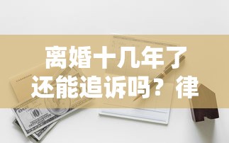 离婚十几年了还能追诉吗？律师解析+资金周转方案