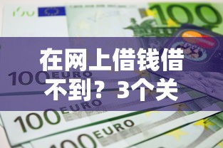 在网上借钱借不到？3个关键原因+破解方法全解析