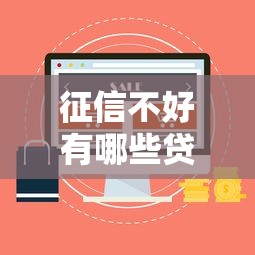 征信不好有哪些贷款口子？这5个渠道或许能帮到你