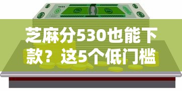 芝麻分530也能下款？这5个低门槛平台实测有效