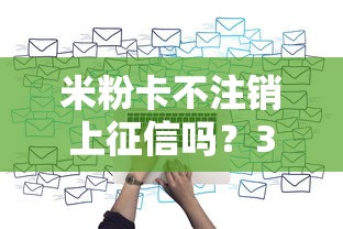 米粉卡不注销上征信吗？3个隐藏风险说透