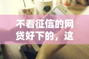 不看征信的网贷好下的，这3个平台门槛低到离谱