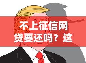 不上征信网贷要还吗？这5个坑不填小心被起诉