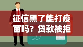 征信黑了能打疫苗吗？贷款被拒后的真实解决方法