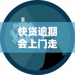 快贷逾期会上门走访吗是真的吗？亲身经历者揭秘催收真相