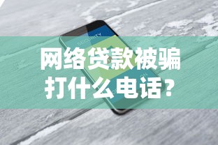 网络贷款被骗打什么电话？记住这3个号码及时止损