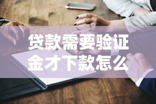贷款需要验证金才下款怎么办？哎，这合理吗？