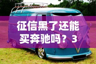 征信黑了还能买奔驰吗？3个方法+避坑指南看这里