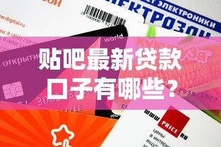 贴吧最新贷款口子有哪些？这几个平台审核快、额度高