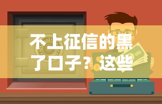 不上征信的黑了口子？这些渠道你可能没听过！