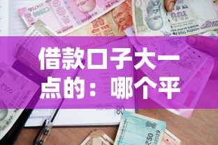 借款口子大一点的：哪个平台额度高？实测攻略