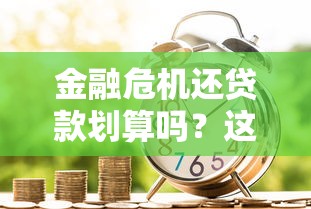 金融危机还贷款划算吗？这3个风险你必须知道！