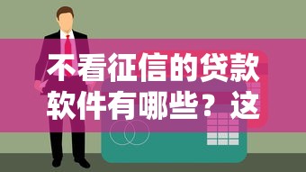 不看征信的贷款软件有哪些？这几个平台审核宽松下款快！