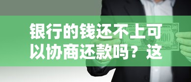 银行的钱还不上可以协商还款吗？这3招教你避免失信风险