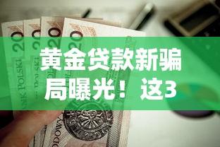 黄金贷款新骗局曝光！这3个套路坑了无数人，教你辨别正规渠道