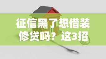 征信黑了想借装修贷吗？这3招帮你解决难题