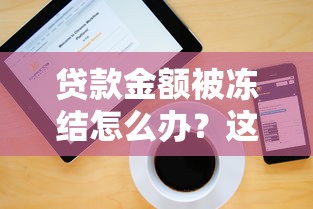 贷款金额被冻结怎么办？这5个步骤帮你快速解决难题