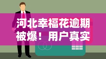 河北幸福花逾期被爆！用户真实经历与贷款平台避坑指南
