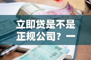 立即贷是不是正规公司？一探究竟，这些细节要注意！