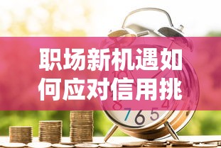 职场新机遇如何应对信用挑战 贷款申请必知3个妙招