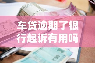 车贷逾期了银行起诉有用吗？过来人告诉你真实后果