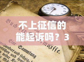 不上征信的能起诉吗？3分钟搞懂隐藏风险