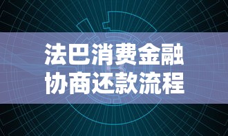 法巴消费金融协商还款流程是什么？手把手教你与客服沟通技巧