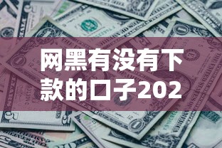 网黑有没有下款的口子2025？这几个新思路可能帮你解决问题！