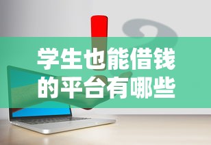 学生也能借钱的平台有哪些？这5个靠谱渠道帮你解决学费难题