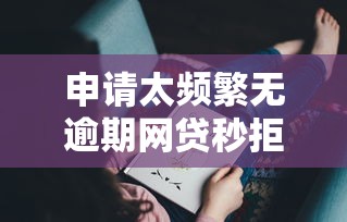 申请太频繁无逾期网贷秒拒?这3个原因你可能没想到! 申请太频繁无逾期网贷秒拒?这3个原因你可能没想到!