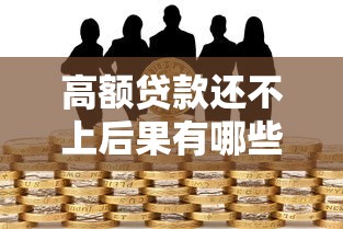 高额贷款还不上后果有哪些?这些风险必须提前了解 高额贷款还不上后果有哪些?这些风险必须提前了解
