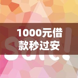 1000元借款秒过安逸花？真实测评+操作技巧，手把手教你快速到账！