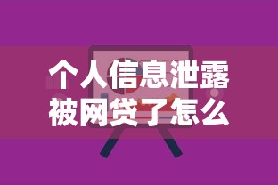 个人信息泄露被网贷了怎么办？3步教你快速止损