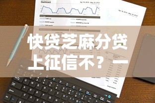 快贷芝麻分贷上征信不？一文讲透审核规则和平台选择