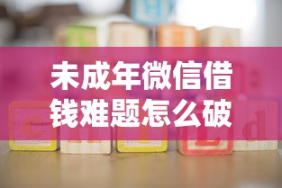 未成年微信借钱难题怎么破？家长必看3大合法渠道