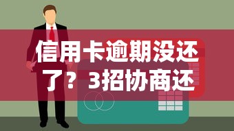 信用卡逾期没还了？3招协商还款避免被起诉！
