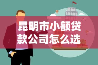 昆明市小额贷款公司怎么选？这份避坑指南收好了