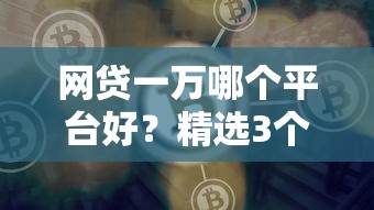 网贷一万哪个平台好？精选3个靠谱渠道和避坑指南