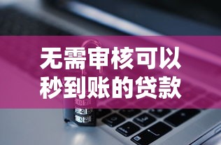 无需审核可以秒到账的贷款这样申请更安全