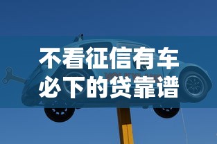 不看征信有车必下的贷靠谱吗？老司机经验分享