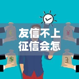 友信不上征信会怎么样？这几点影响你可能没想到
