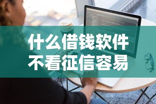 什么借钱软件不看征信容易过得？实测5个门槛低的平台！