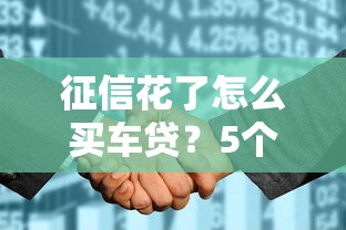 征信花了怎么买车贷？5个亲测有效的方法