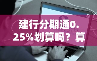 建行分期通0.25%划算吗？算完这笔账我惊呆了……