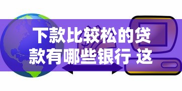 下款比较松的贷款有哪些银行 这三家门槛低易通过