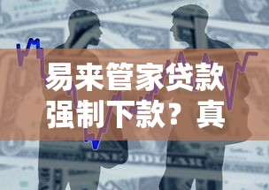 易来管家贷款强制下款？真实经历教你紧急应对