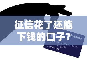 征信花了还能下钱的口子？这些方法亲测有效