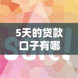 5天的贷款口子有哪些？这几个平台审核快、到账稳