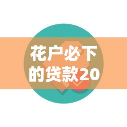 花户必下的贷款2025最新政策解析与实战技巧